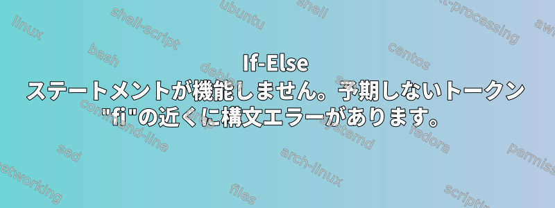 If-Else ステートメントが機能しません。予期しないトークン "fi"の近くに構文エラーがあります。