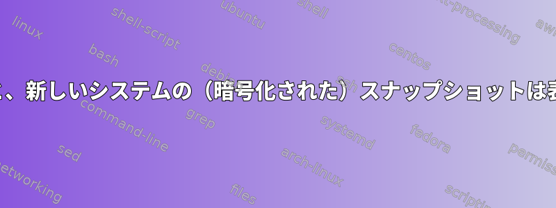 時間を元に戻すと、新しいシステムの（暗号化された）スナップショットは表示されません。