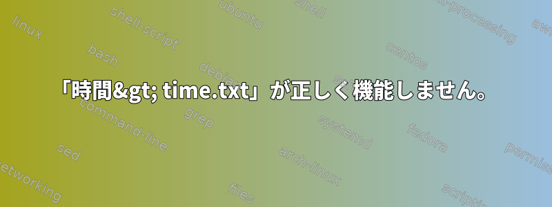 「時間&gt; time.txt」が正しく機能しません。