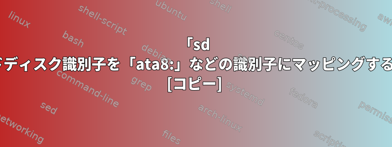 「sd 3:0:0:0:」などのLinuxハードディスク識別子を「ata8:」などの識別子にマッピングするにはどうすればよいですか？ [コピー]