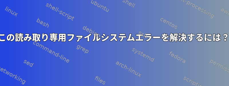 この読み取り専用ファイルシステムエラーを解決するには？