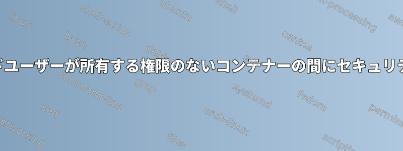 LXC：rootユーザーとエンドユーザーが所有する権限のないコンテナーの間にセキュリティ上の違いはありますか？