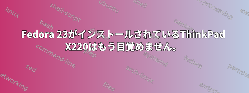 Fedora 23がインストールされているThinkPad X220はもう目覚めません。