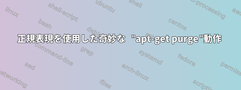 正規表現を使用した奇妙な "apt-get purge"動作