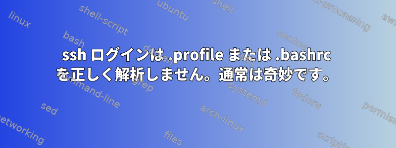 ssh ログインは .profile または .bashrc を正しく解析しません。通常は奇妙です。