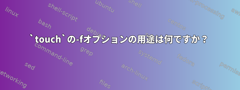 `touch`の-fオプションの用途は何ですか？