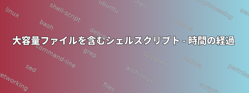 大容量ファイルを含むシェルスクリプト - 時間の経過