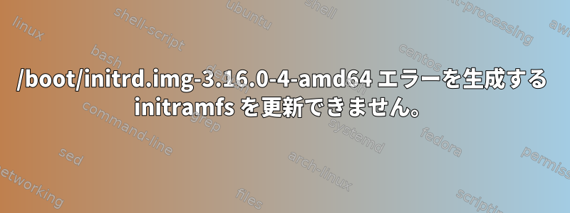 /boot/initrd.img-3.16.0-4-amd64 エラーを生成する initramfs を更新できません。