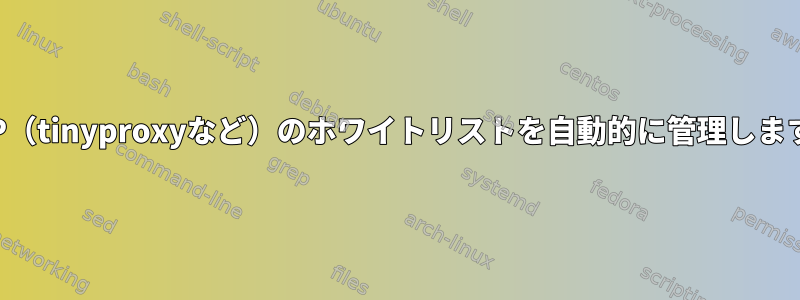 動的IP（tinyproxyなど）のホワイトリストを自動的に管理しますか？