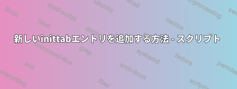 新しいinittabエントリを追加する方法 - スクリプト