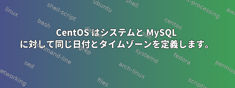 CentOS はシステムと MySQL に対して同じ日付とタイムゾーンを定義します。