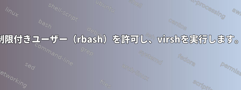 制限付きユーザー（rbash）を許可し、virshを実行します。