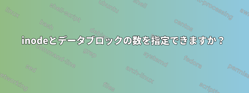 inodeとデータブロックの数を指定できますか？