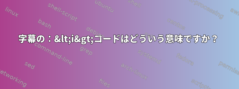 字幕の：&lt;i&gt;コードはどういう意味ですか？