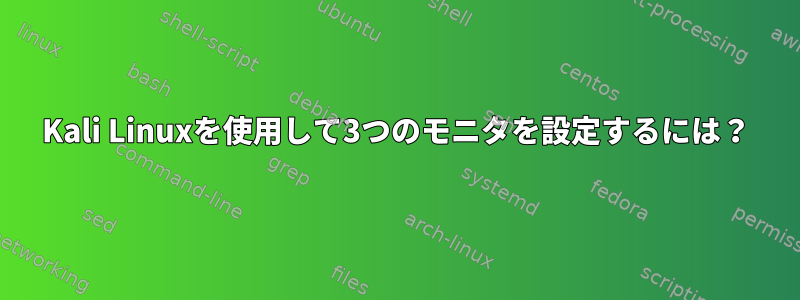 Kali Linuxを使用して3つのモニタを設定するには？