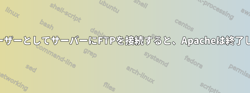 このユーザーとしてサーバーにFTPを接続すると、Apacheは終了します。