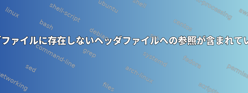 Linuxカーネルヘッダファイルに存在しないヘッダファイルへの参照が含まれているのはなぜですか？