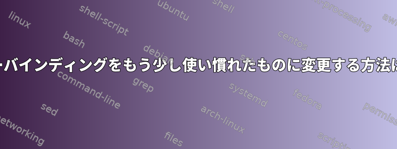 ほとんどのキーバインディングをもう少し使い慣れたものに変更する方法はありますか？