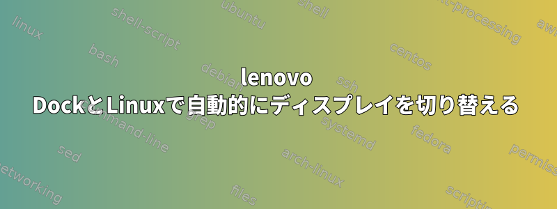 lenovo DockとLinuxで自動的にディスプレイを切り替える