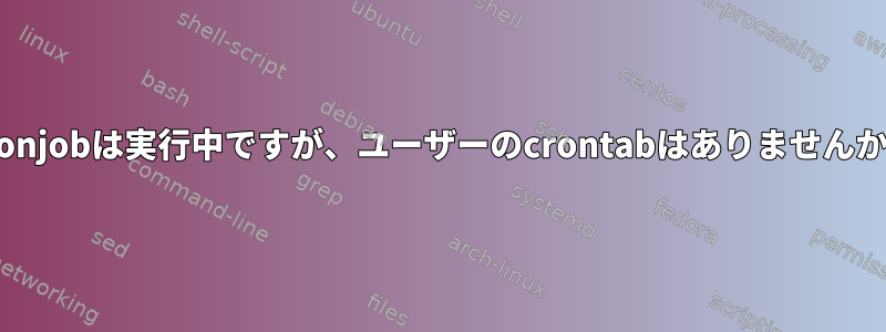 Cronjobは実行中ですが、ユーザーのcrontabはありませんか？