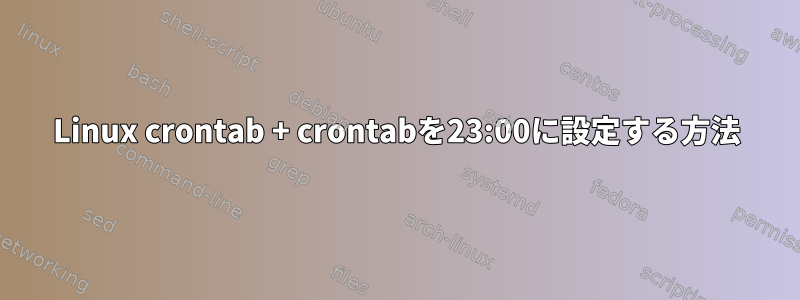 Linux crontab + crontabを23:00に設定する方法