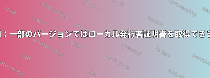 openssl：一部のバージョンではローカル発行者証明書を取得できません。