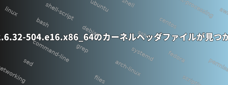 カーネル2.6.32-504.e16.x86_64のカーネルヘッダファイルが見つかりません