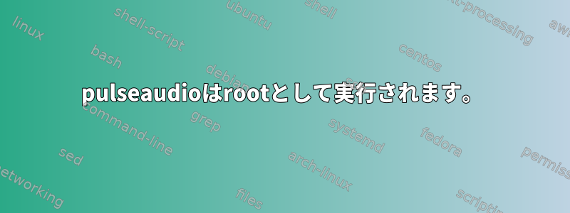 pulseaudioはrootとして実行されます。