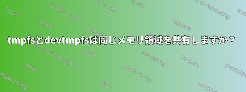 tmpfsとdevtmpfsは同じメモリ領域を共有しますか？