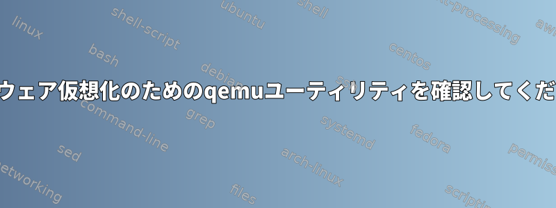 ハードウェア仮想化のためのqemuユーティリティを確認してください。