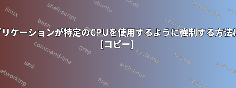 アプリケーションが特定のCPUを使用するように強制する方法は？ [コピー]