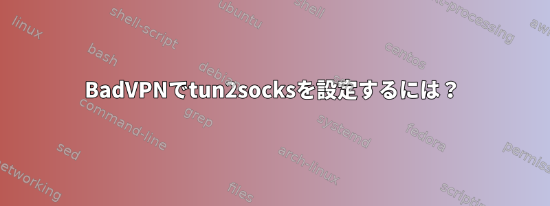 BadVPNでtun2socksを設定するには？