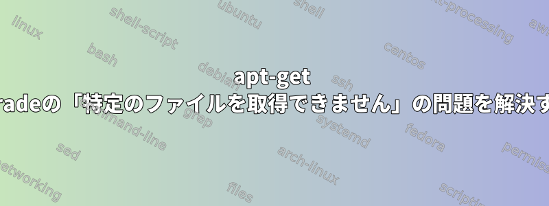 apt-get dist-upgradeの「特定のファイルを取得できません」の問題を解決するには？