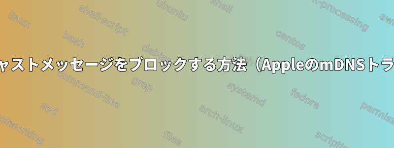 ブロードキャストメッセージをブロックする方法（AppleのmDNSトラフィック）