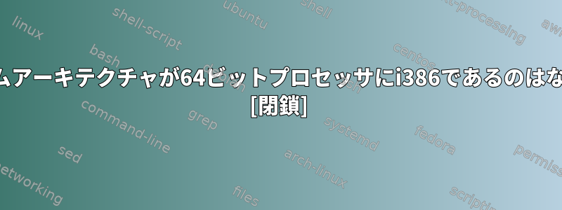 私のシステムアーキテクチャが64ビットプロセッサにi386であるのはなぜですか？ [閉鎖]