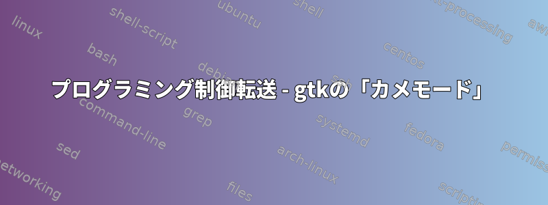 プログラミング制御転送 - gtkの「カメモード」