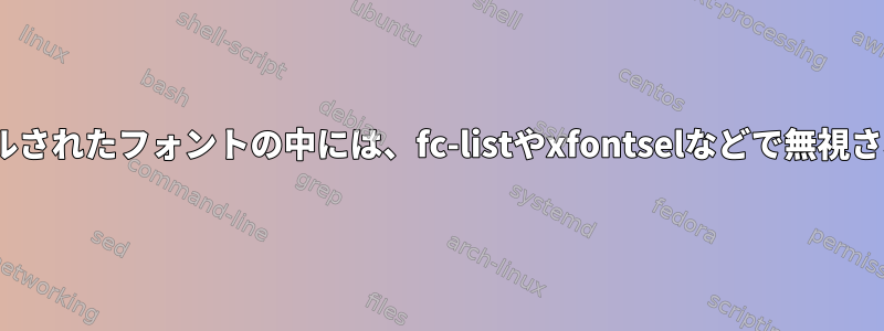 apt-getでインストールされたフォントの中には、fc-listやxfontselなどで無視されるのはなぜですか？