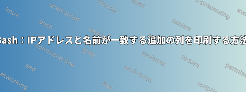 Bash：IPアドレスと名前が一致する追加の列を印刷する方法