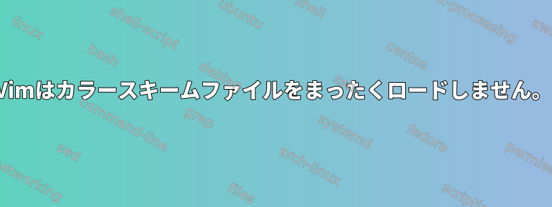 Vimはカラースキームファイルをまったくロードしません。