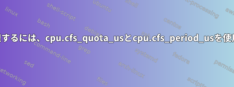 CPU使用量を制限するには、cpu.cfs_quota_usとcpu.cfs_period_usを使用してください。