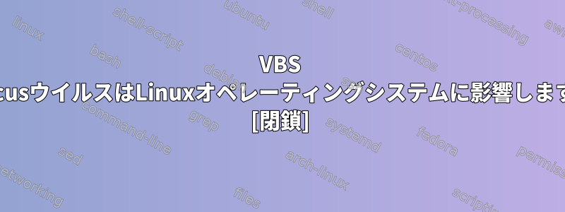 VBS JenxcusウイルスはLinuxオペレーティングシステムに影響しますか？ [閉鎖]