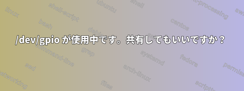 /dev/gpio が使用中です。共有してもいいですか？