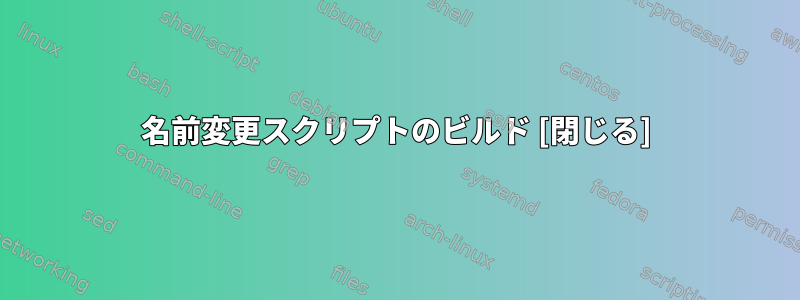 名前変更スクリプトのビルド [閉じる]