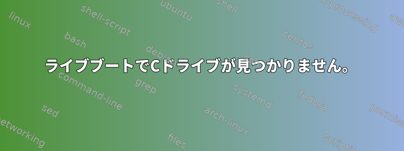 ライブブートでCドライブが見つかりません。