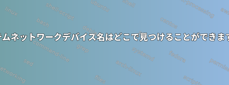 システムネットワークデバイス名はどこで見つけることができますか？