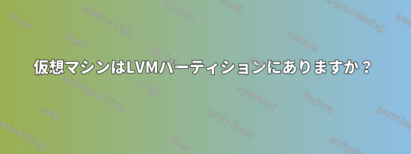 仮想マシンはLVMパーティションにありますか？