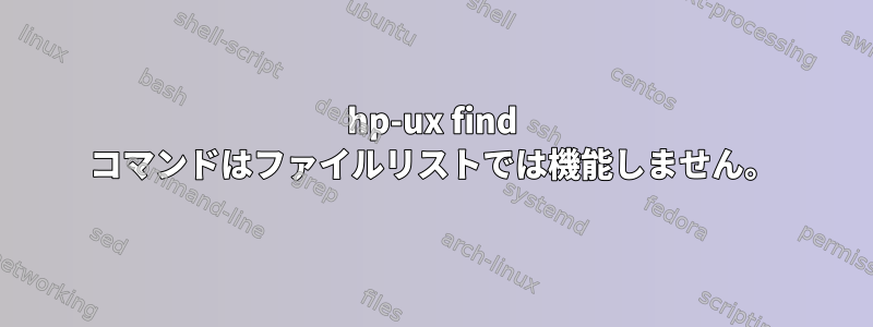 hp-ux find コマンドはファイルリストでは機能しません。