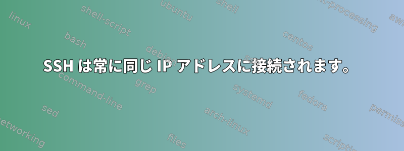 SSH は常に同じ IP アドレスに接続されます。