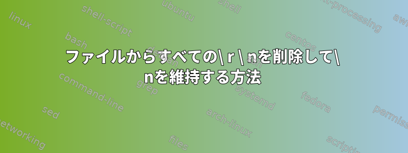 ファイルからすべての\ r \ nを削除して\ nを維持する方法