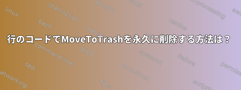 1行のコードでMoveToTrashを永久に削除する方法は？